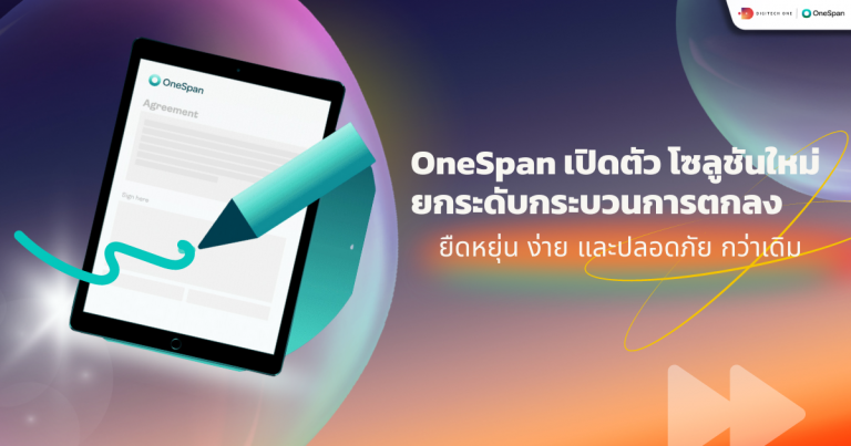 OneSpan เปิดตัว โซลูชันใหม่ ยกระดับกระบวนการตกลง ยืดหยุ่น ง่าย และปลอดภัย กว่าเดิม