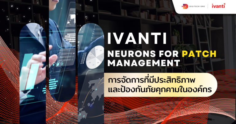 Ivanti Neurons for Patch Management การจัดการ ที่มีประสิทธิภาพและป้องกันภัยคุกคามในองค์กร